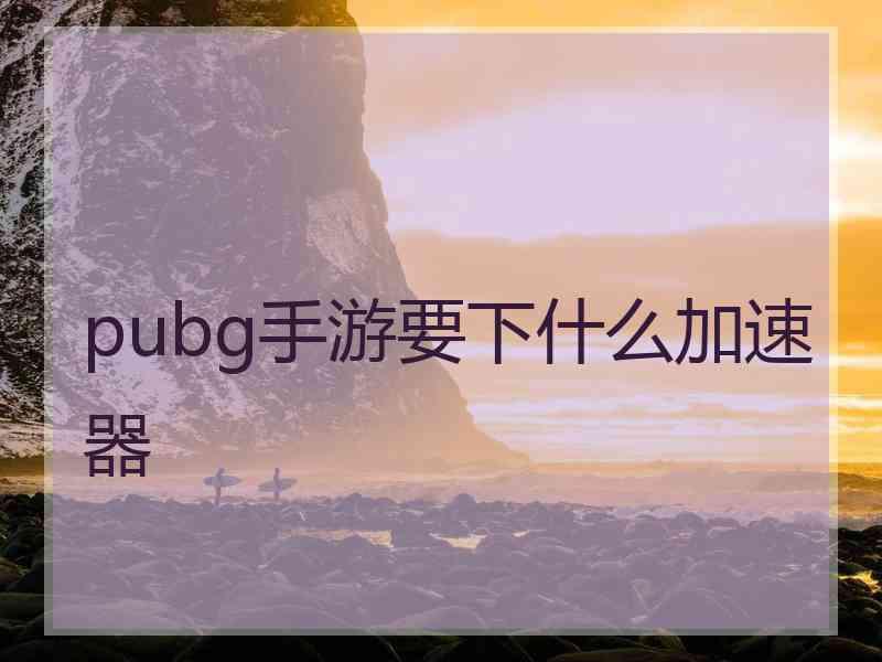 pubg手游要下什么加速器