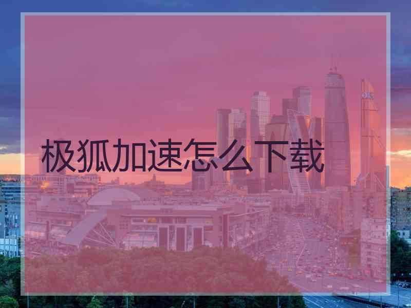 极狐加速怎么下载