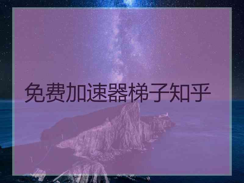 免费加速器梯子知乎