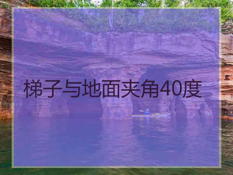 梯子与地面夹角40度