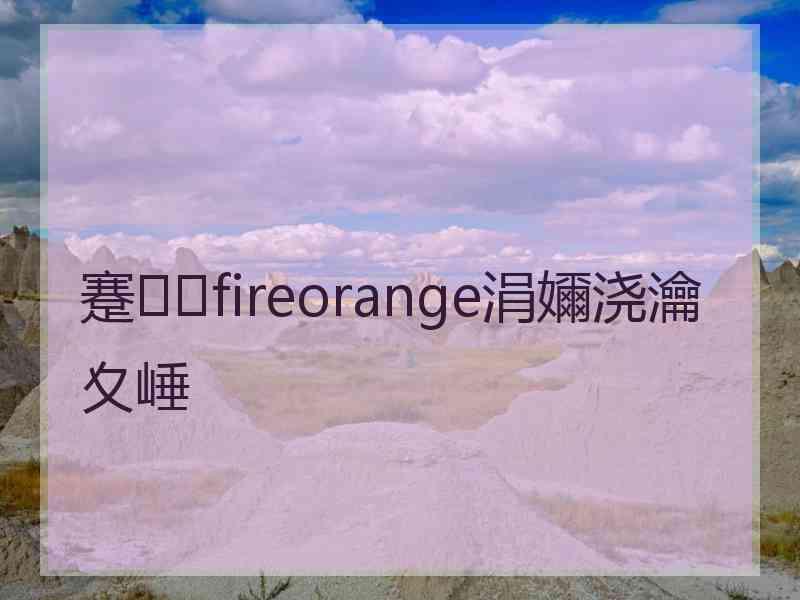 蹇fireorange涓嬭浇瀹夊崜