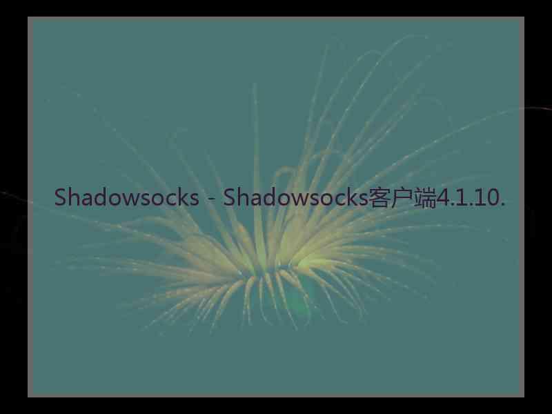 Shadowsocks - Shadowsocks客户端4.1.10.