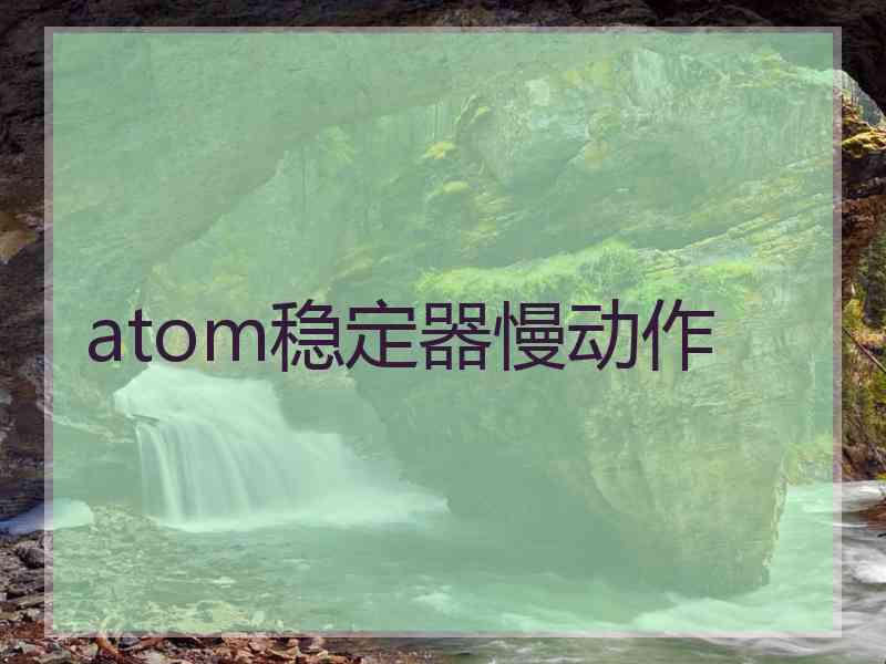 atom稳定器慢动作