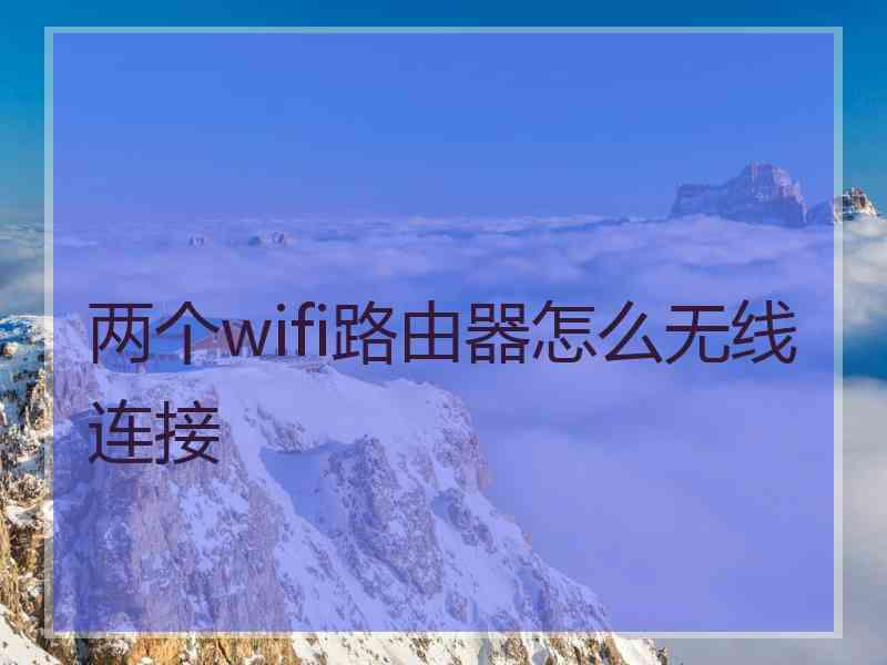 两个wifi路由器怎么无线连接