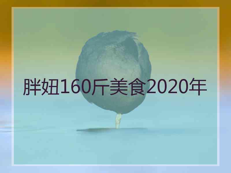 胖妞160斤美食2020年