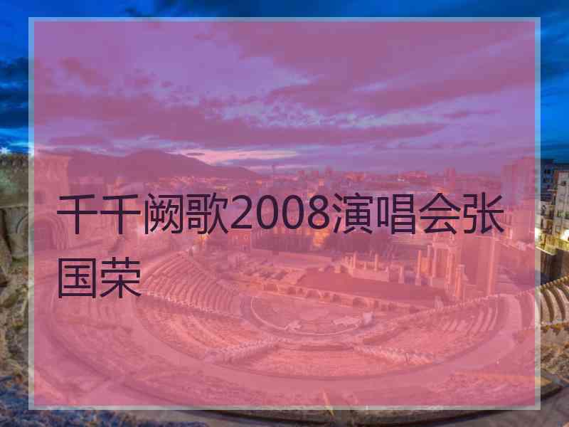 千千阙歌2008演唱会张国荣