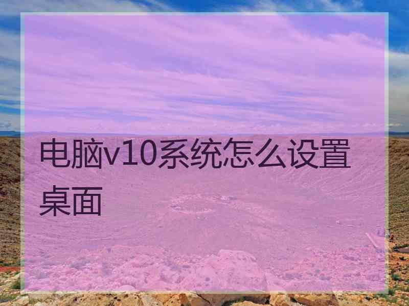 电脑v10系统怎么设置桌面