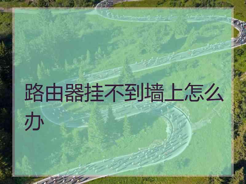 路由器挂不到墙上怎么办