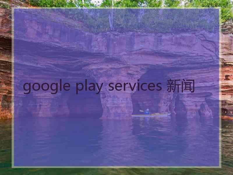 google play services 新闻