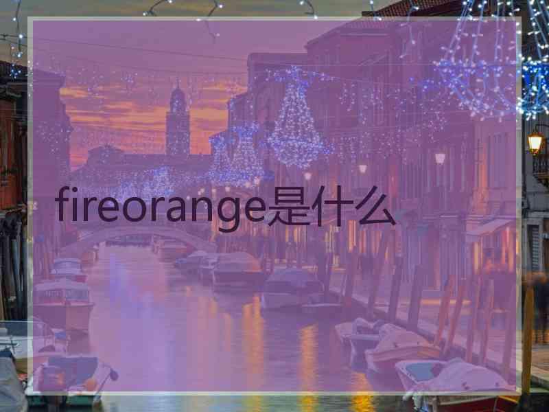 fireorange是什么