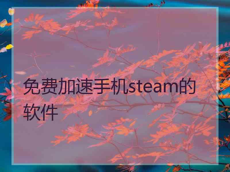 免费加速手机steam的软件