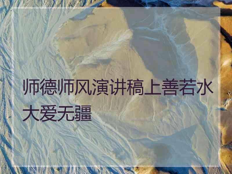 师德师风演讲稿上善若水大爱无疆