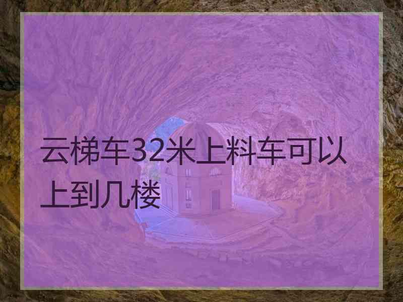 云梯车32米上料车可以上到几楼