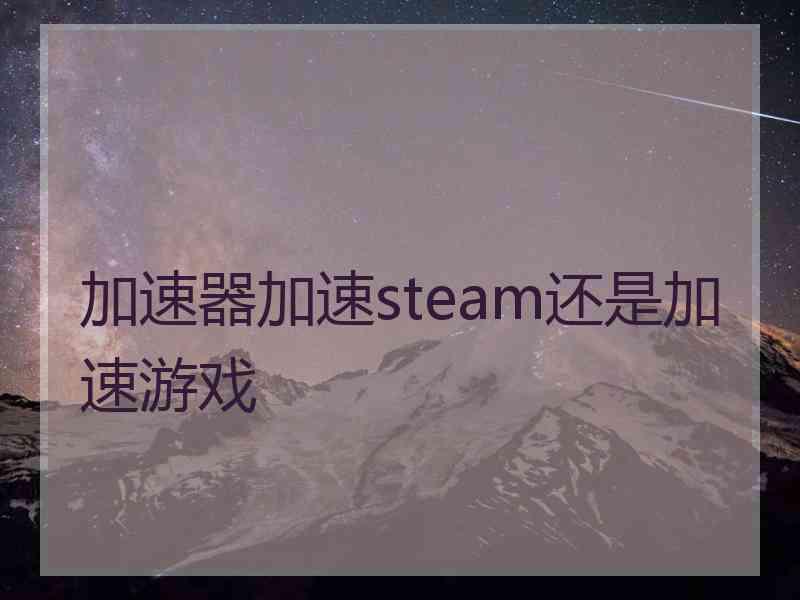 加速器加速steam还是加速游戏