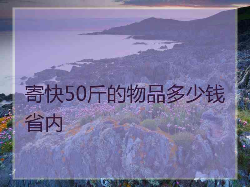 寄快50斤的物品多少钱省内