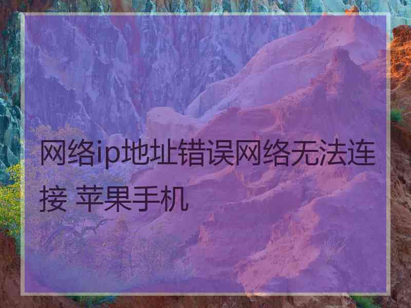 网络ip地址错误网络无法连接 苹果手机