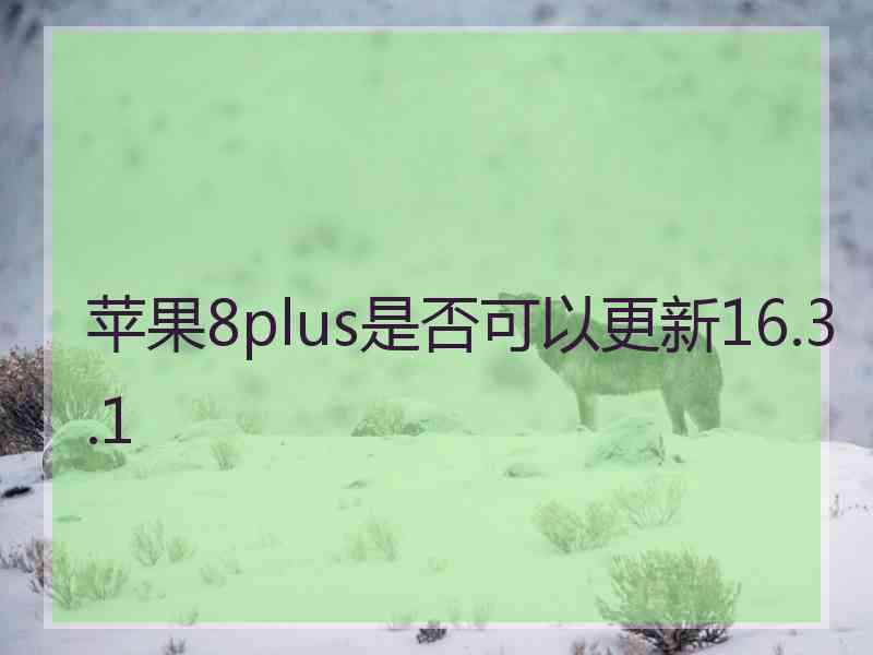 苹果8plus是否可以更新16.3.1