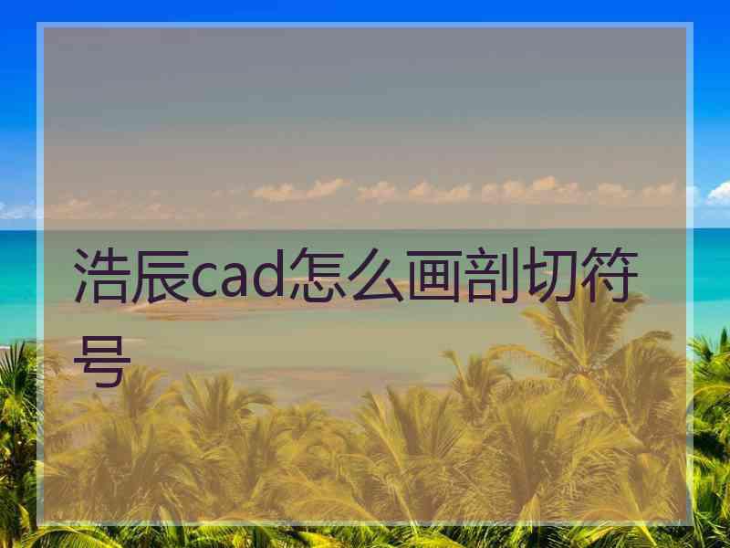 浩辰cad怎么画剖切符号