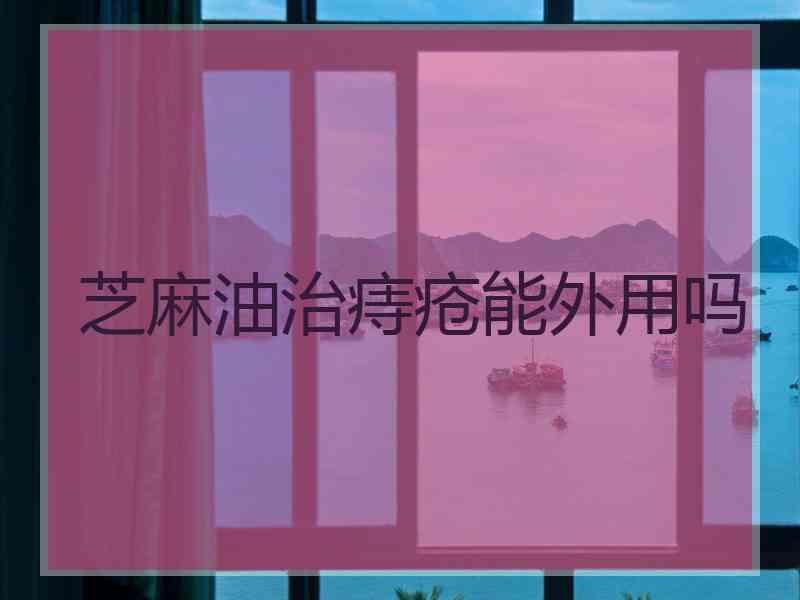 芝麻油治痔疮能外用吗