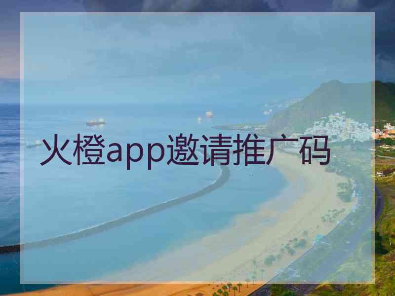 火橙app邀请推广码