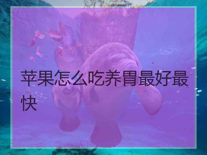 苹果怎么吃养胃最好最快