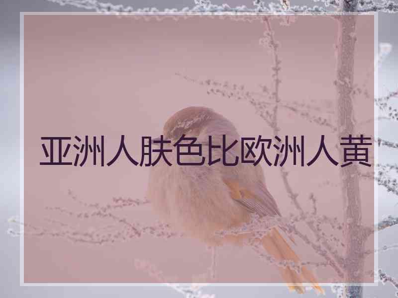 亚洲人肤色比欧洲人黄