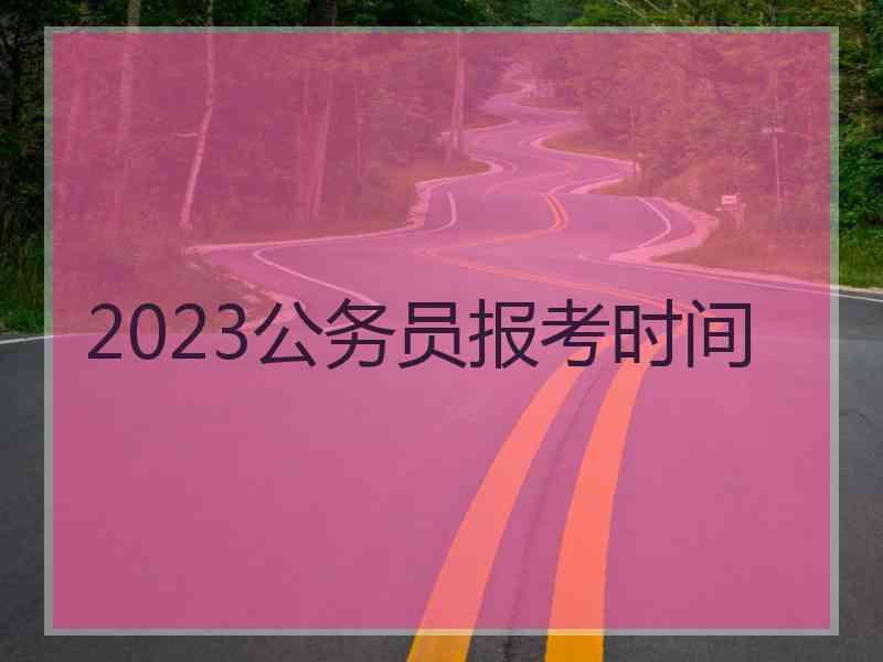 2023公务员报考时间