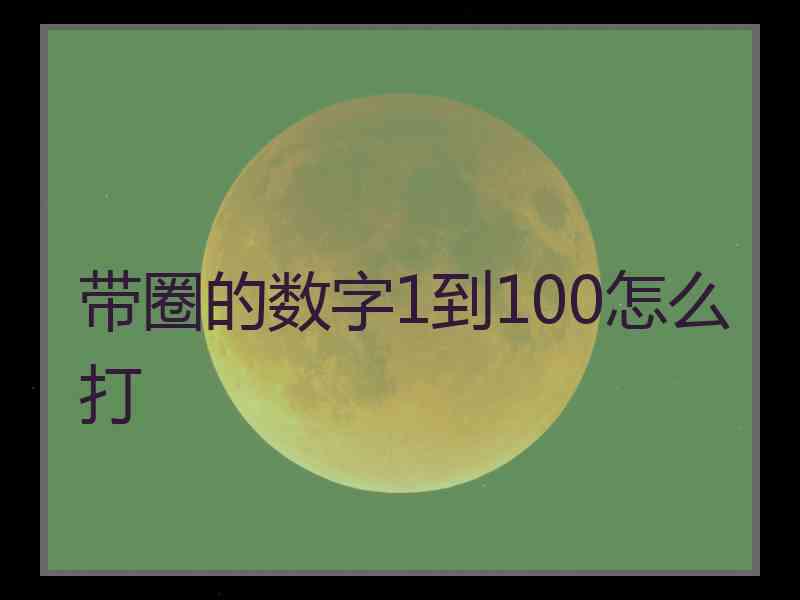 带圈的数字1到100怎么打