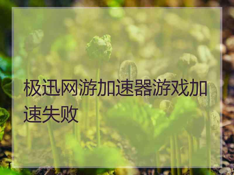 极迅网游加速器游戏加速失败