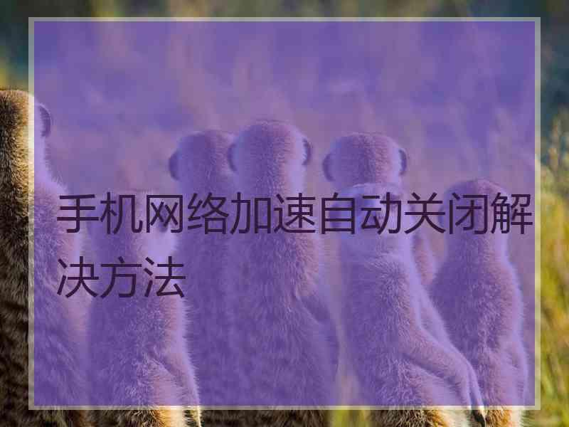 手机网络加速自动关闭解决方法