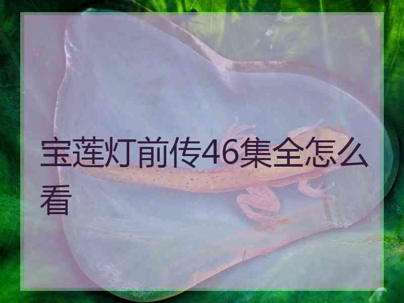 宝莲灯前传46集全怎么看