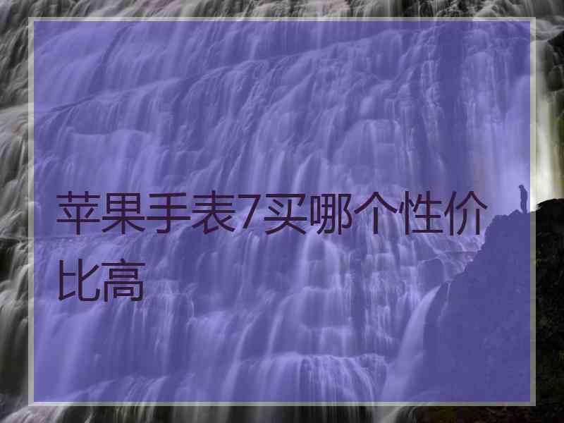 苹果手表7买哪个性价比高