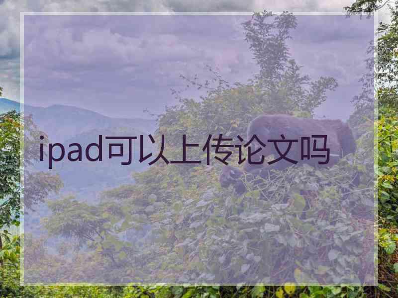 ipad可以上传论文吗