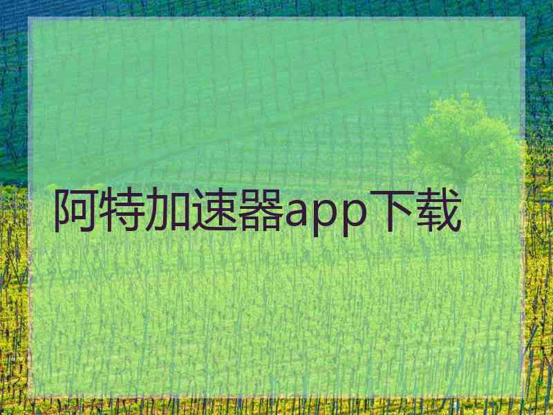 阿特加速器app下载