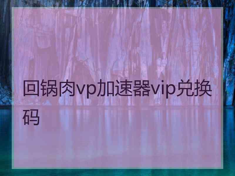 回锅肉vp加速器vip兑换码