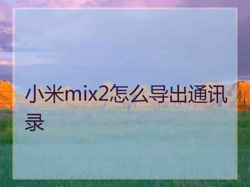 小米mix2怎么导出通讯录