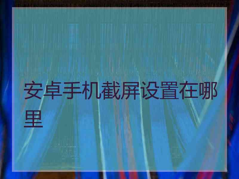 安卓手机截屏设置在哪里