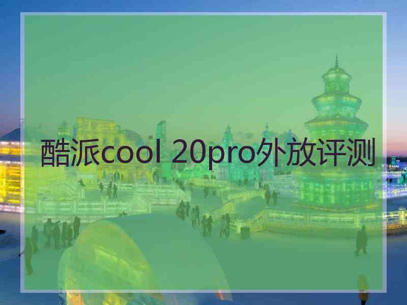 酷派cool 20pro外放评测