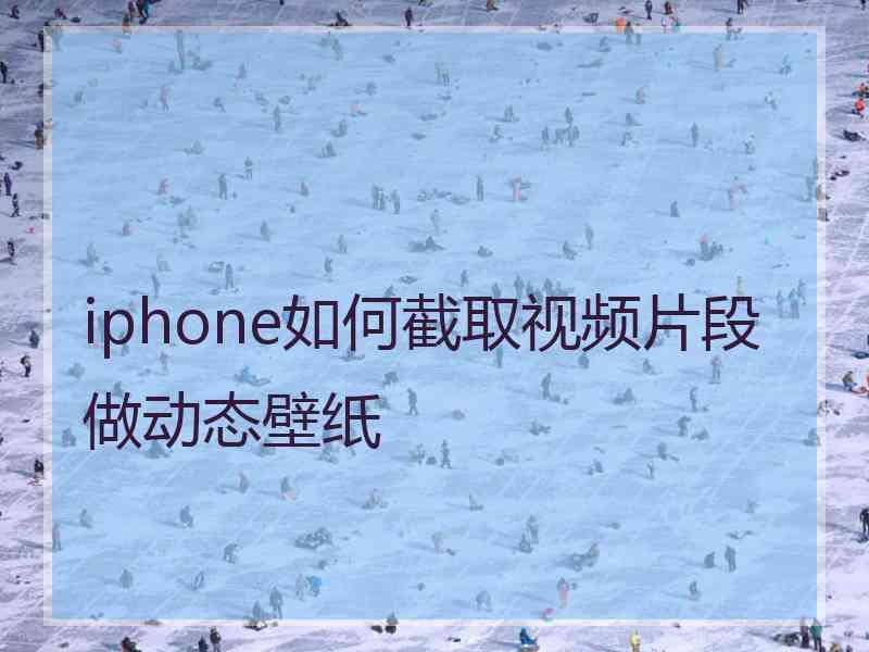 iphone如何截取视频片段做动态壁纸