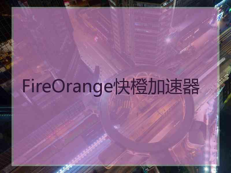 FireOrange快橙加速器