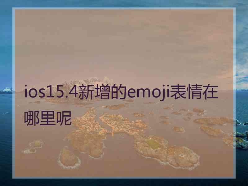 ios15.4新增的emoji表情在哪里呢