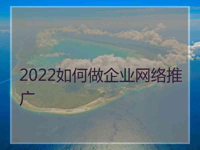 2022如何做企业网络推广