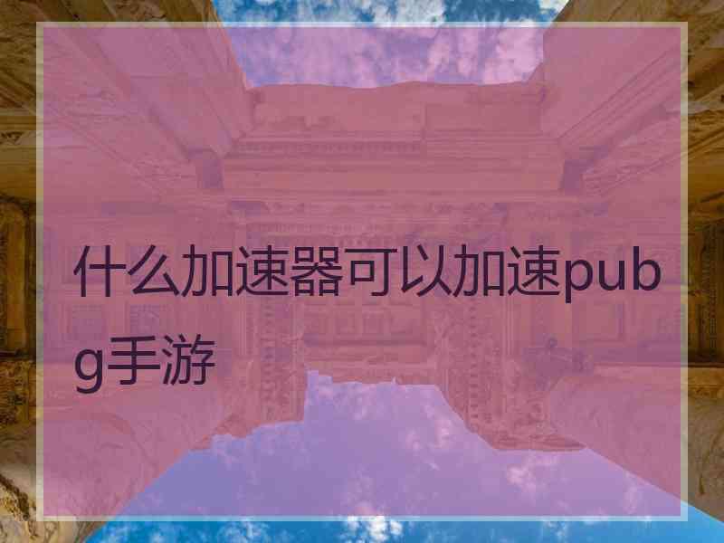 什么加速器可以加速pubg手游