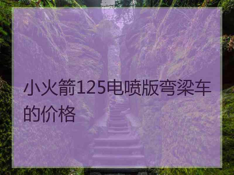 小火箭125电喷版弯梁车的价格