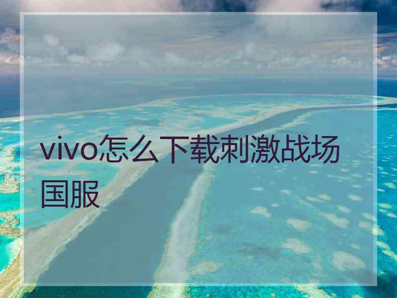 vivo怎么下载刺激战场国服