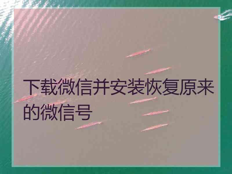 下载微信并安装恢复原来的微信号