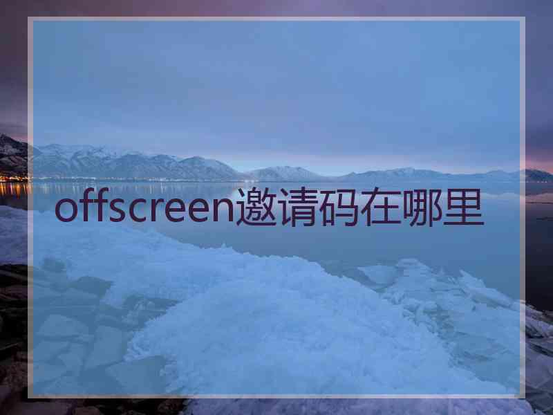 offscreen邀请码在哪里