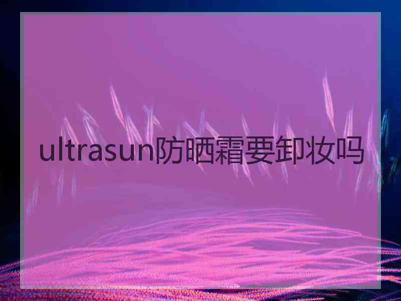 ultrasun防晒霜要卸妆吗