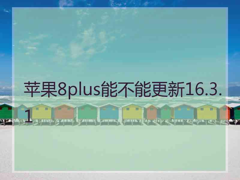 苹果8plus能不能更新16.3.1