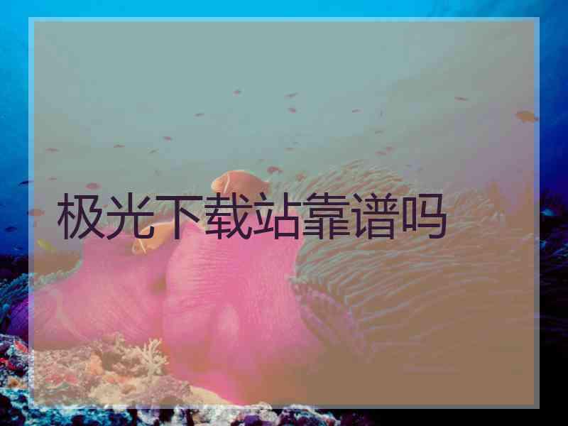 极光下载站靠谱吗